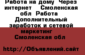 Работа на дому! Через интернет! - Смоленская обл. Работа » Дополнительный заработок и сетевой маркетинг   . Смоленская обл.